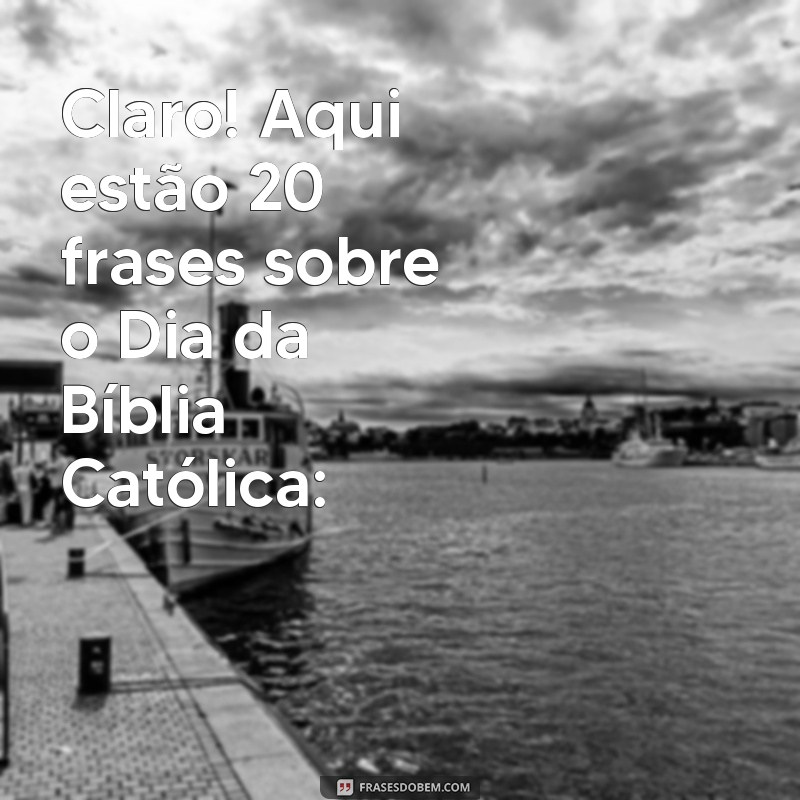 dia da bíblia católica Claro! Aqui estão 20 frases sobre o Dia da Bíblia Católica: