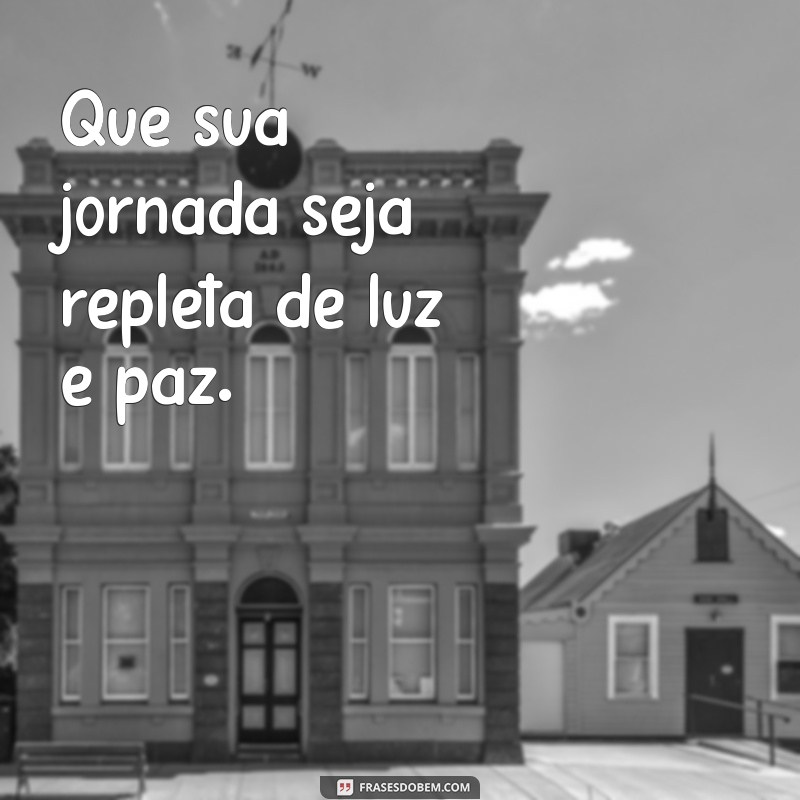 deseje o bem frases Que sua jornada seja repleta de luz e paz.