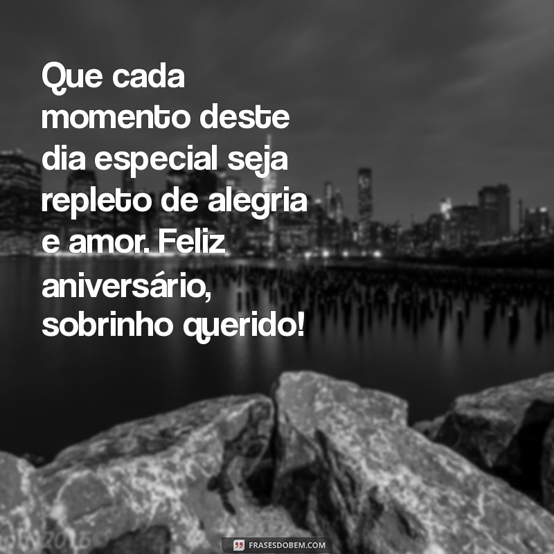 frases aniversário para sobrinho Que cada momento deste dia especial seja repleto de alegria e amor. Feliz aniversário, sobrinho querido!