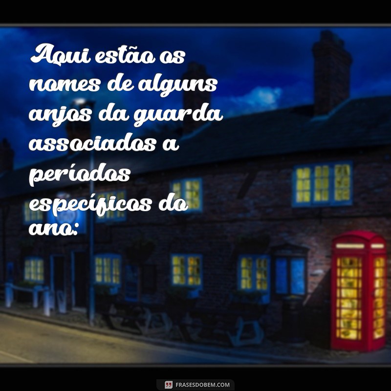 nome do anjo da guarda pela data de nascimento Aqui estão os nomes de alguns anjos da guarda associados a períodos específicos do ano: