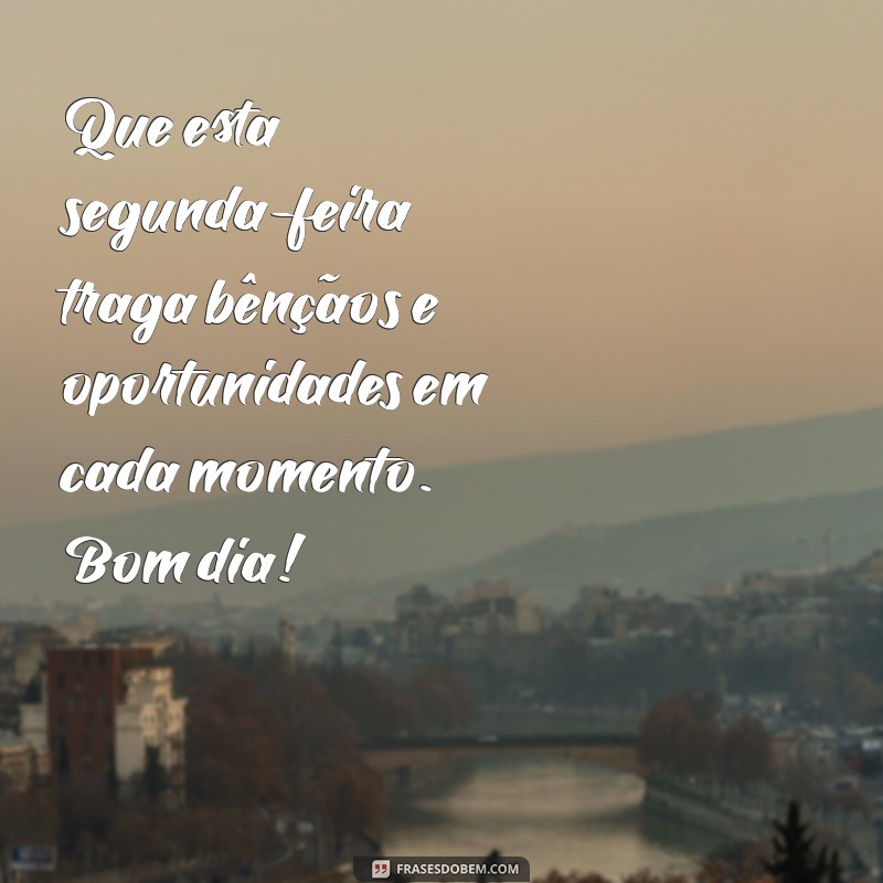 mensagem de bom dia segunda-feira abençoada Que esta segunda-feira traga bênçãos e oportunidades em cada momento. Bom dia!