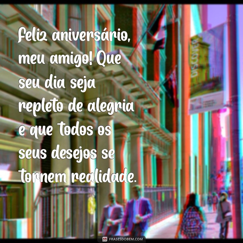 mensagem de aniversario amigo Feliz aniversário, meu amigo! Que seu dia seja repleto de alegria e que todos os seus desejos se tornem realidade.