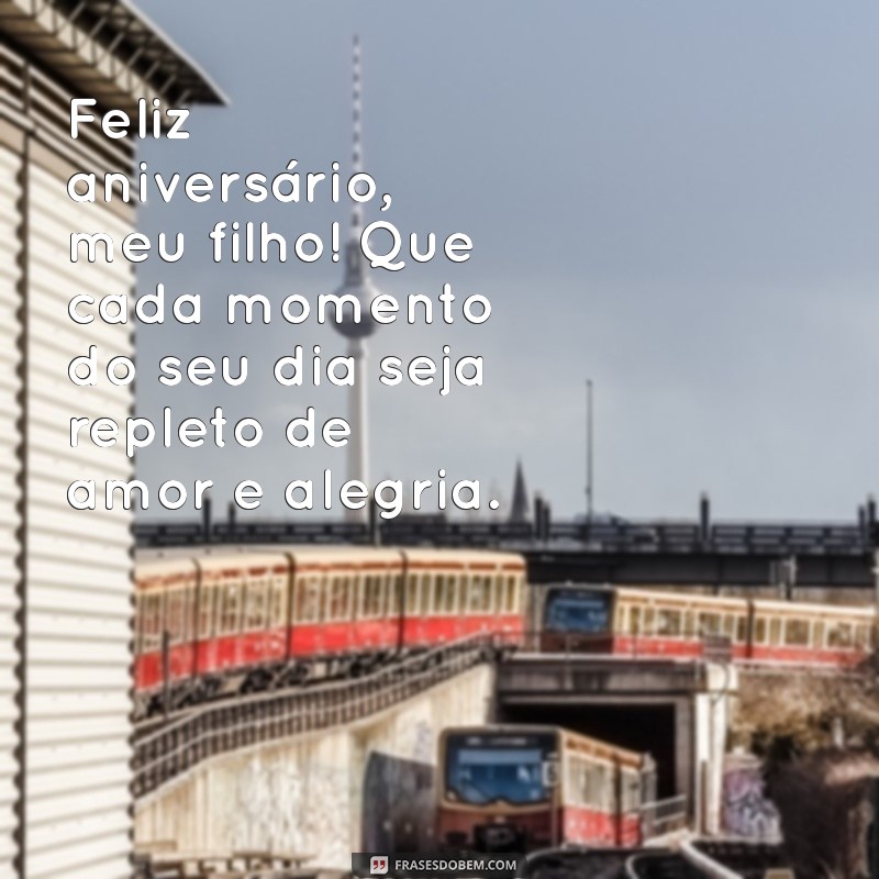 mensagem de feliz aniversário filho Feliz aniversário, meu filho! Que cada momento do seu dia seja repleto de amor e alegria.