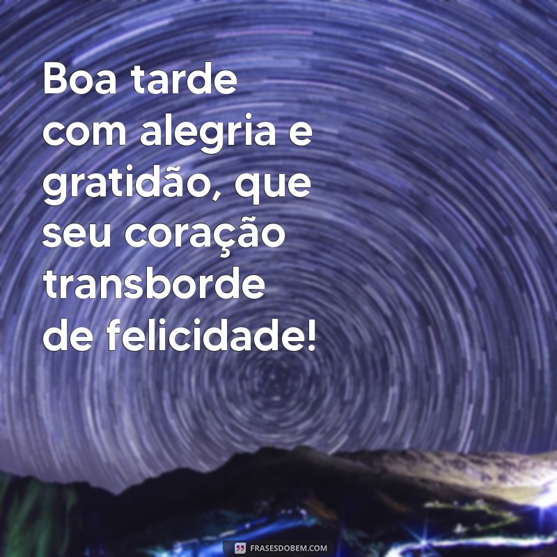 boa tarde com alegria e gratidão Boa tarde com alegria e gratidão, que seu coração transborde de felicidade!