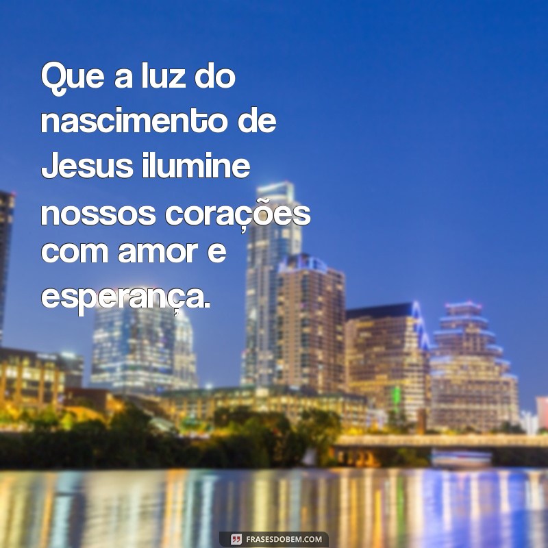 mensagem de nascimento de jesus Que a luz do nascimento de Jesus ilumine nossos corações com amor e esperança.