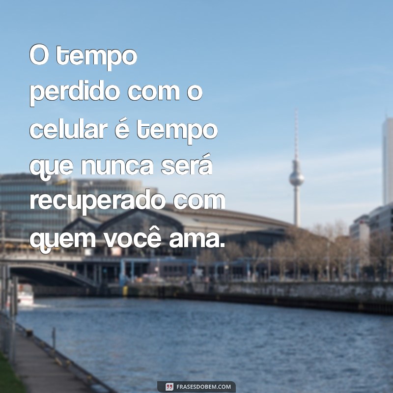 Como o Uso Excessivo do Celular Pode Prejudicar Seu Relacionamento: Frases e Reflexões 