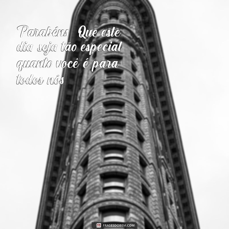 parabens para alguém especial Parabéns! Que este dia seja tão especial quanto você é para todos nós!