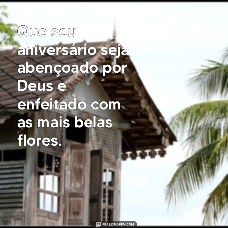 feliz aniversário com deus e flores Que seu aniversário seja abençoado por Deus e enfeitado com as mais belas flores.