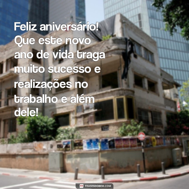 aniversário amigo de trabalho Feliz aniversário! Que este novo ano de vida traga muito sucesso e realizações no trabalho e além dele!