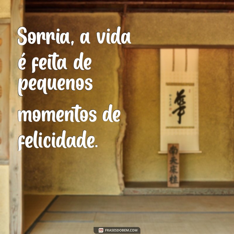 frases linda pra foto Sorria, a vida é feita de pequenos momentos de felicidade.