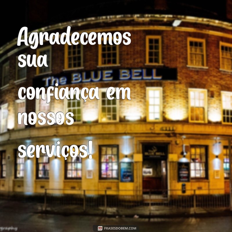 frases de agradecimento a clientes Agradecemos sua confiança em nossos serviços!