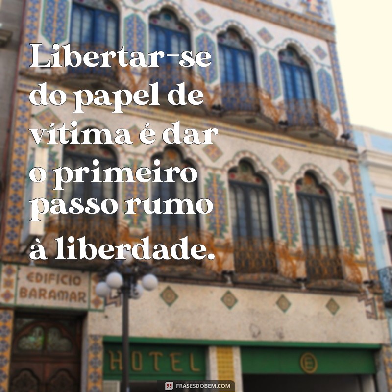 Frases Inspiradoras para Superar o Vitimismo e Assumir o Controle da Sua Vida 