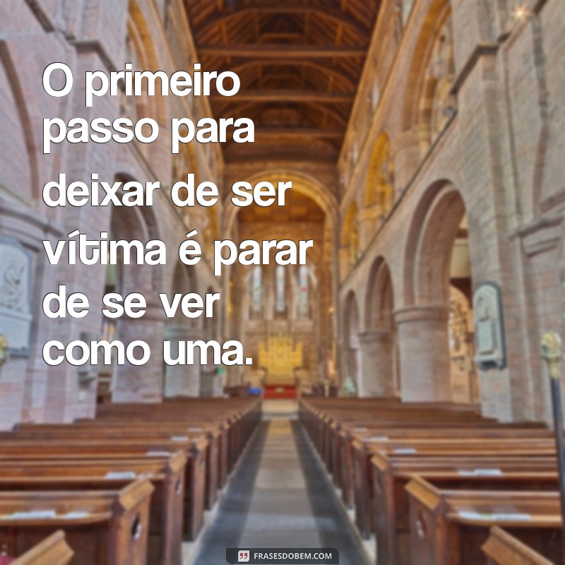 Frases Inspiradoras para Superar o Vitimismo e Assumir o Controle da Sua Vida 