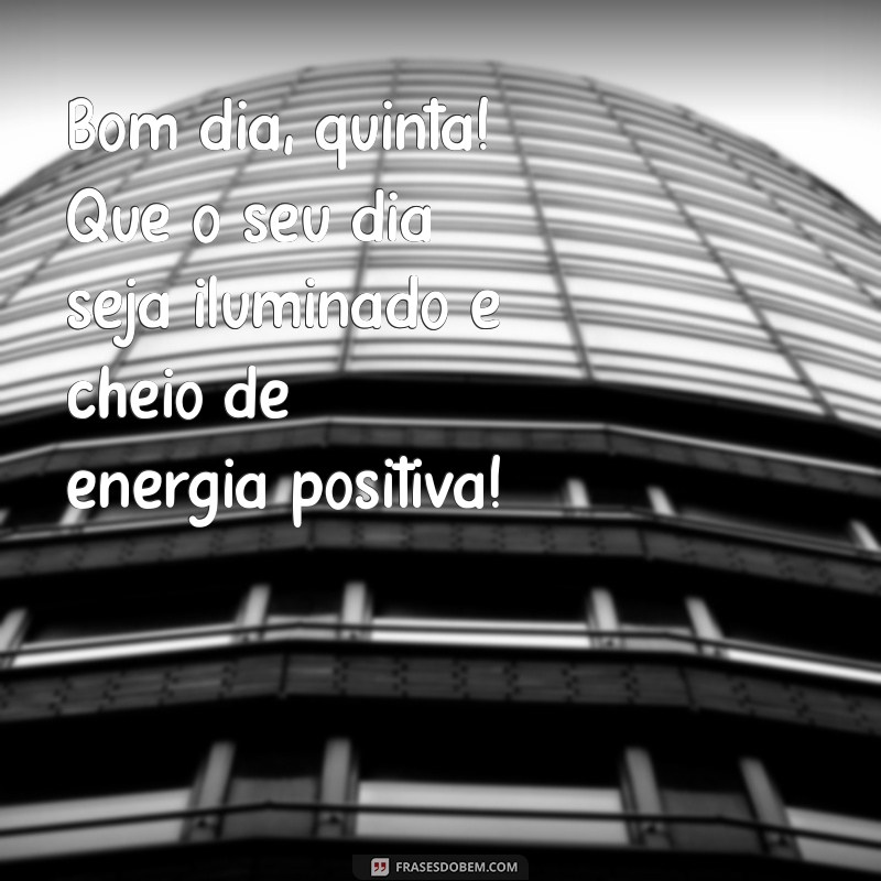 bom dia quinta Bom dia, quinta! Que o seu dia seja iluminado e cheio de energia positiva!