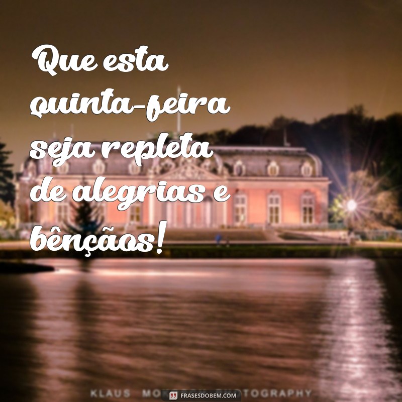 feliz quinta feira abençoada Que esta quinta-feira seja repleta de alegrias e bênçãos!