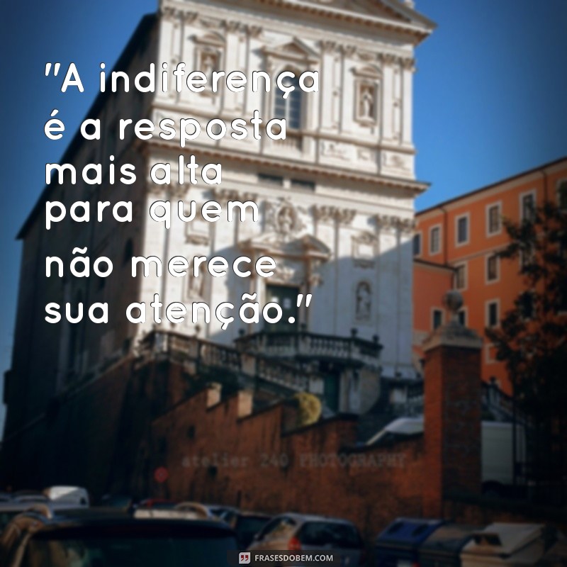 frases para pessoas que não se importa com você 