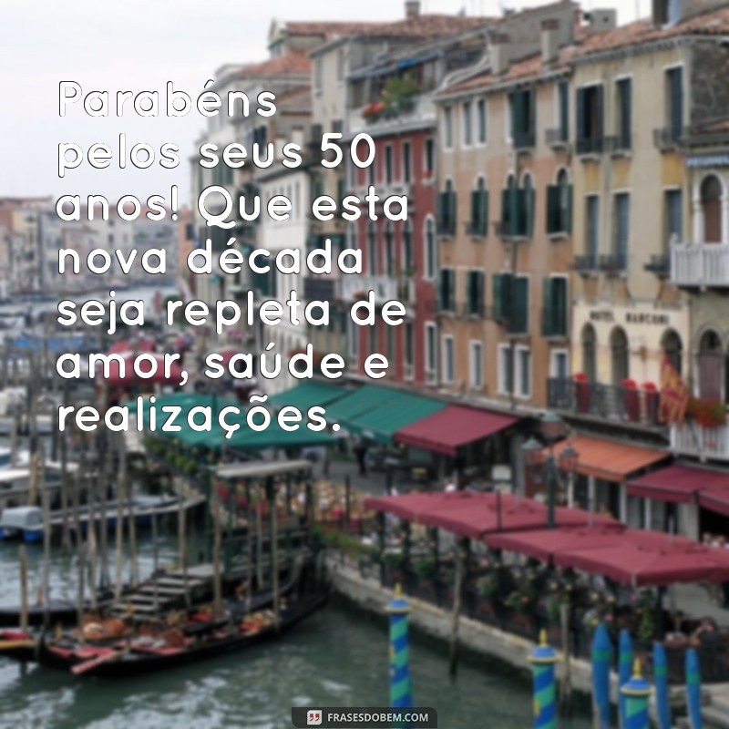 mensagem de aniversario 50 anos Parabéns pelos seus 50 anos! Que esta nova década seja repleta de amor, saúde e realizações.