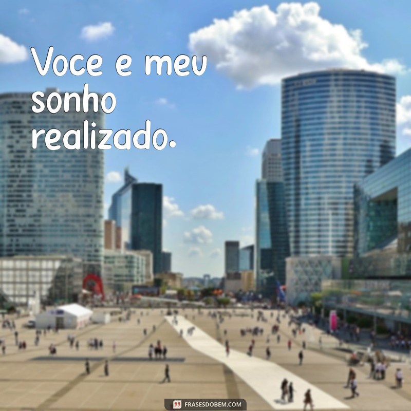 frases curta para namorada perfeita Você é meu sonho realizado.