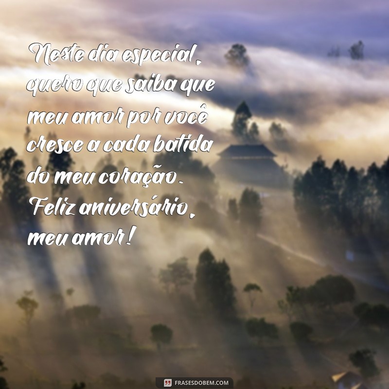 frases de amor para namorado de aniversário Neste dia especial, quero que saiba que meu amor por você cresce a cada batida do meu coração. Feliz aniversário, meu amor!