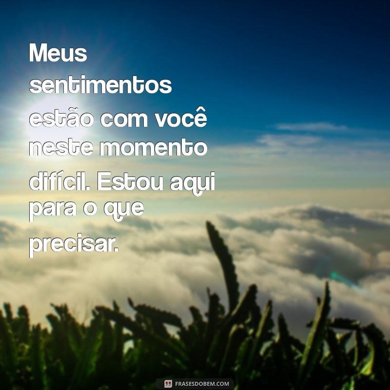 mensagem para amiga que perdeu o filho Meus sentimentos estão com você neste momento difícil. Estou aqui para o que precisar.