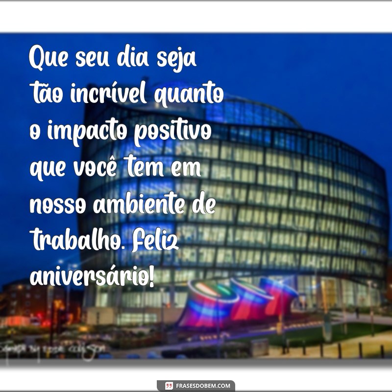 frases de aniversário para amiga do trabalho Que seu dia seja tão incrível quanto o impacto positivo que você tem em nosso ambiente de trabalho. Feliz aniversário!