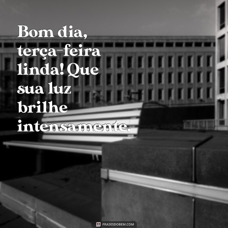 bom dia terca feira linda Bom dia, terça-feira linda! Que sua luz brilhe intensamente.