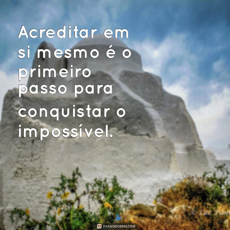 frases de positividade para status Acreditar em si mesmo é o primeiro passo para conquistar o impossível.