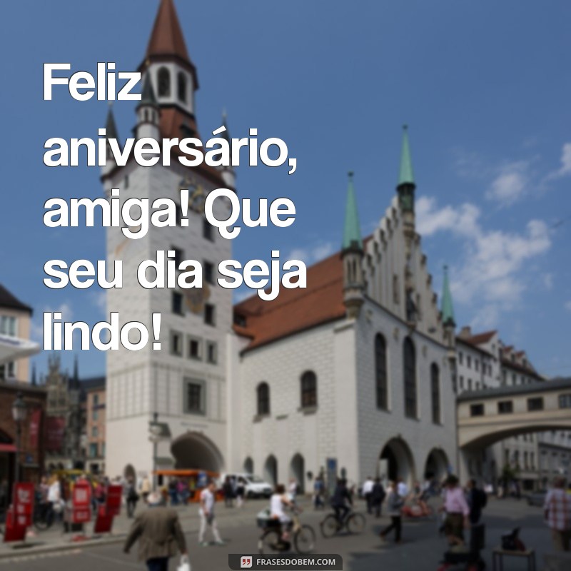 feliz aniversário amiga curta Feliz aniversário, amiga! Que seu dia seja lindo!