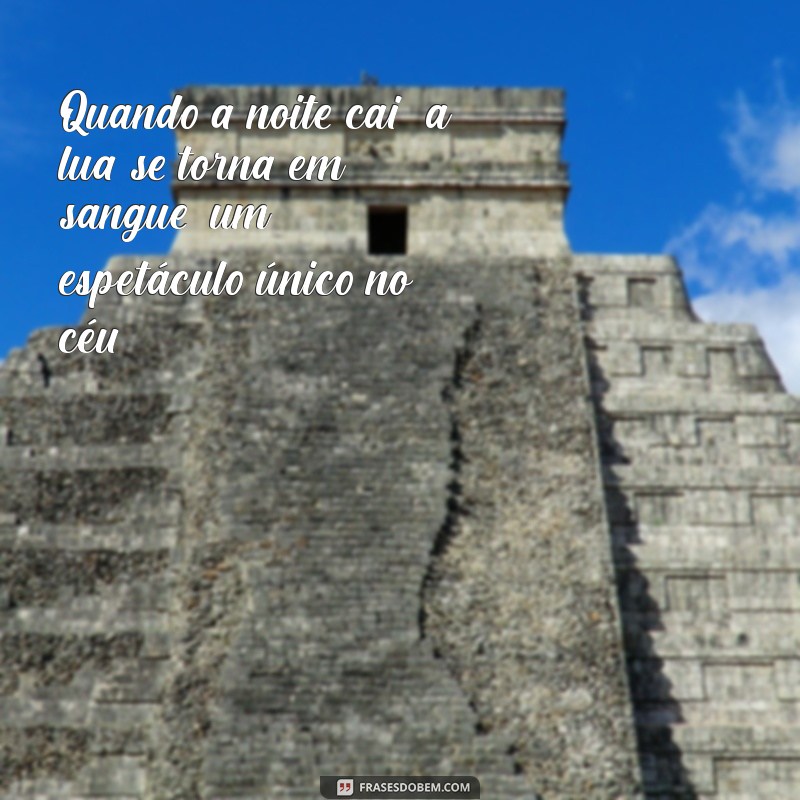 a lua se torna em sangue Quando a noite cai, a lua se torna em sangue, um espetáculo único no céu.