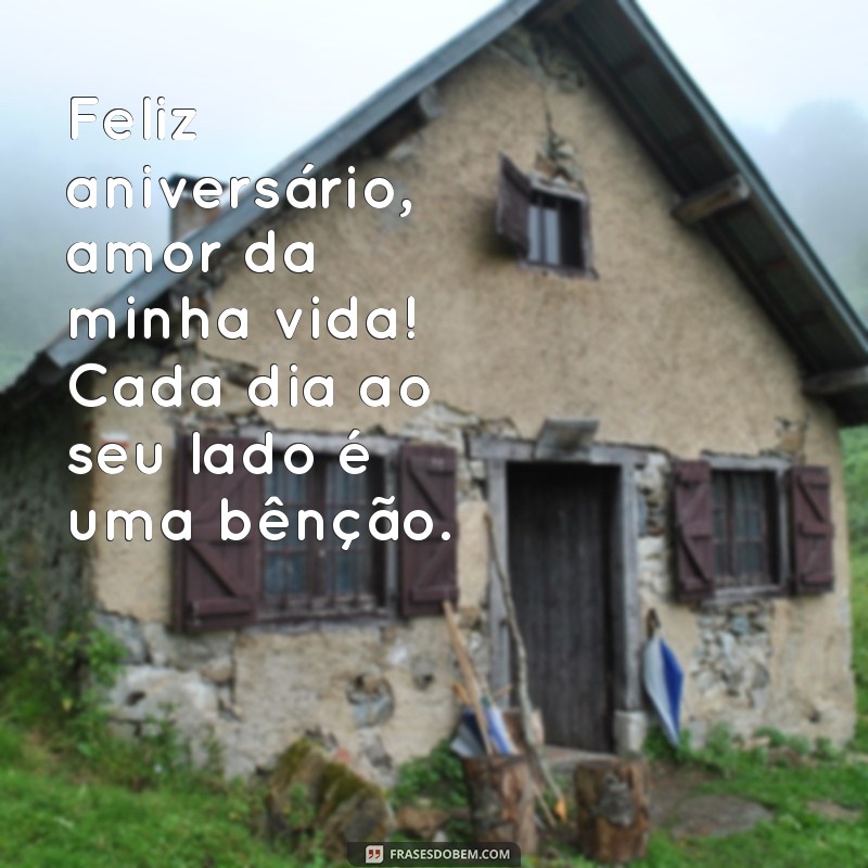 mensagens de feliz aniversário amor Feliz aniversário, amor da minha vida! Cada dia ao seu lado é uma bênção.