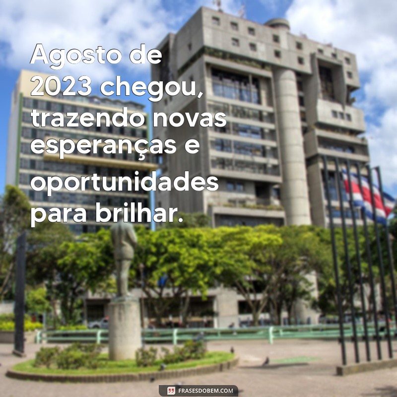 mensagem de agosto 2023 Agosto de 2023 chegou, trazendo novas esperanças e oportunidades para brilhar.