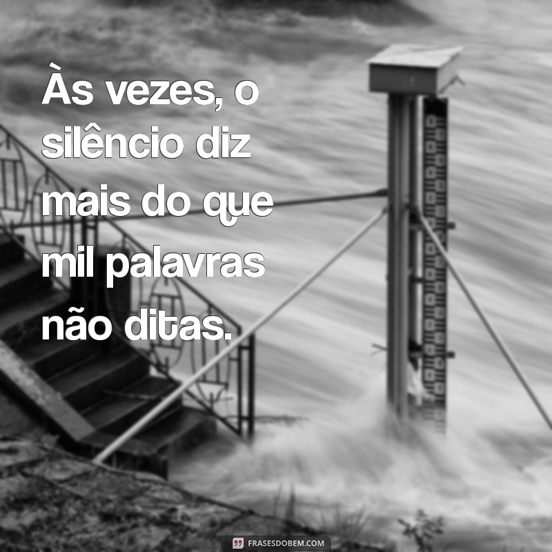 frases triste Às vezes, o silêncio diz mais do que mil palavras não ditas.