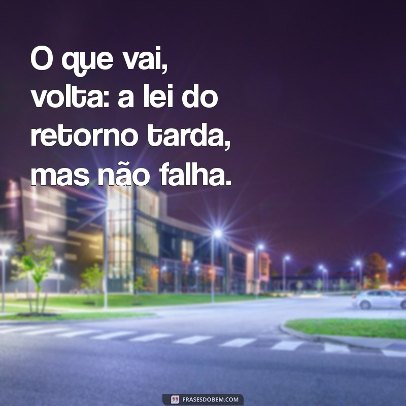 frases a lei do retorno tarda mas não falha O que vai, volta: a lei do retorno tarda, mas não falha.