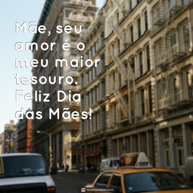 mensagem simples dia das mães Mãe, seu amor é o meu maior tesouro. Feliz Dia das Mães!