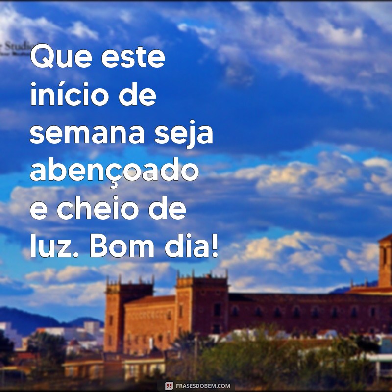 bom dia abençoado inicio de semana Que este início de semana seja abençoado e cheio de luz. Bom dia!