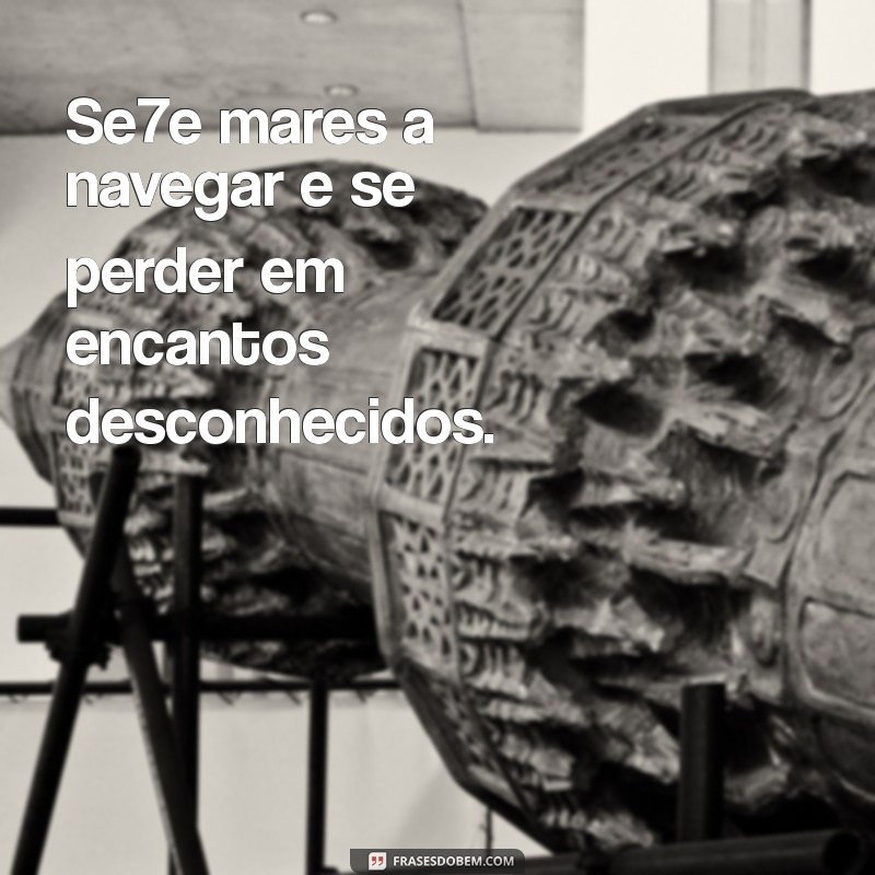 se7e Se7e mares a navegar e se perder em encantos desconhecidos.