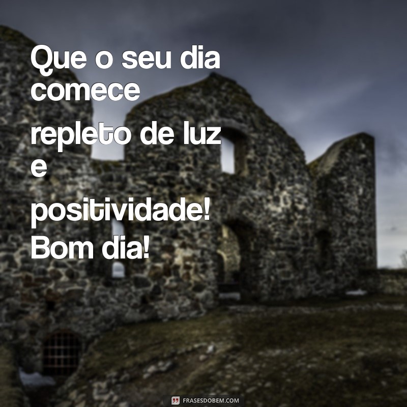 oração de bom dia Que o seu dia comece repleto de luz e positividade! Bom dia!