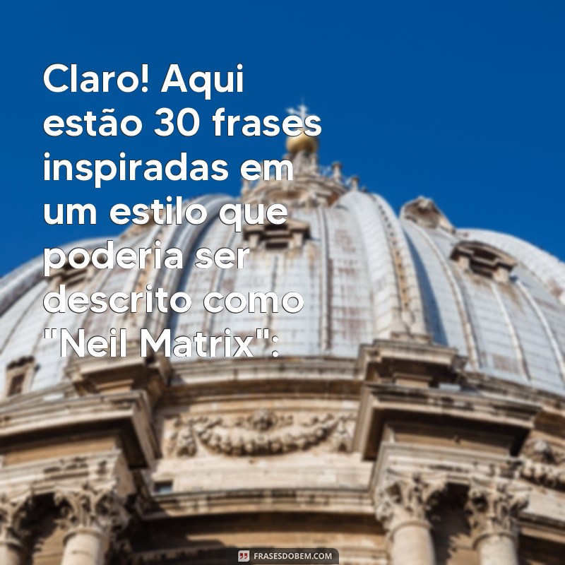 neil matrix Claro! Aqui estão 30 frases inspiradas em um estilo que poderia ser descrito como 