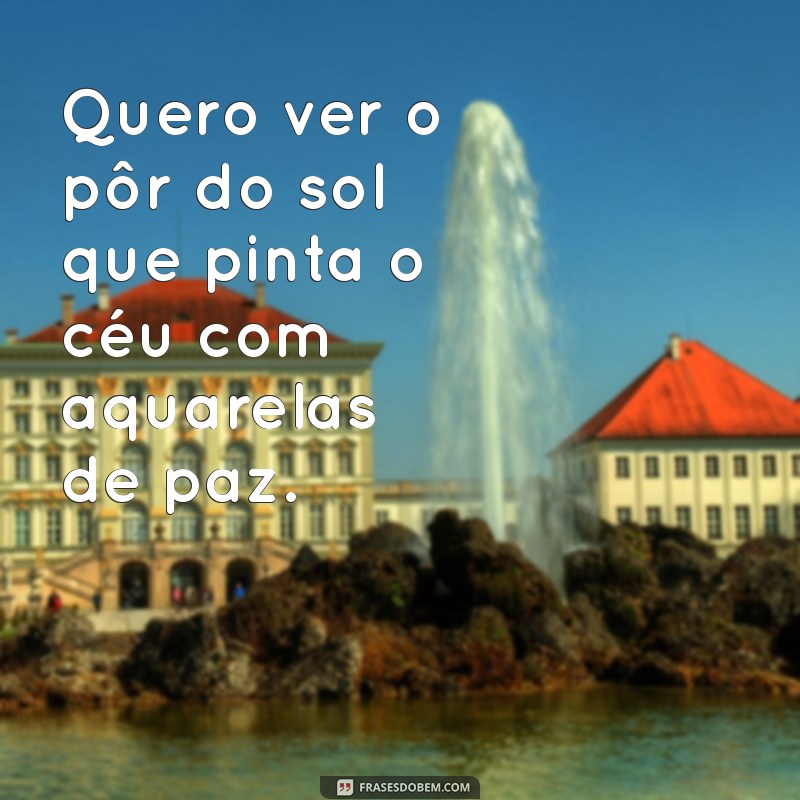 quero ver frases Quero ver o pôr do sol que pinta o céu com aquarelas de paz.