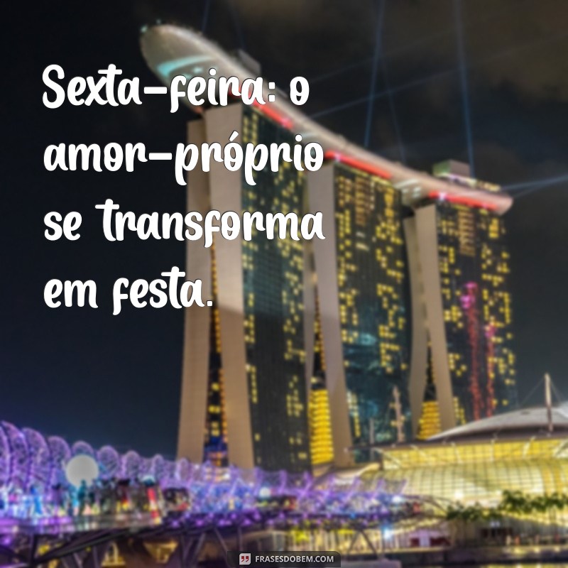 frases sexta Sexta-feira: o amor-próprio se transforma em festa.