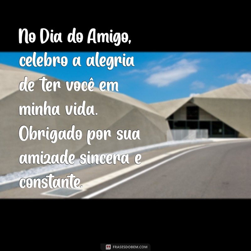 dia do amigo 20 de julho mensagem No Dia do Amigo, celebro a alegria de ter você em minha vida. Obrigado por sua amizade sincera e constante.