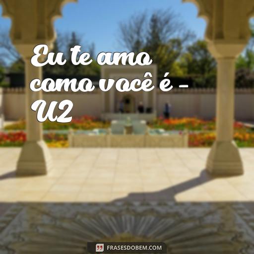 Frases de Música de Amor para Compartilhar com Seu Amor Eu te amo como você é - U2