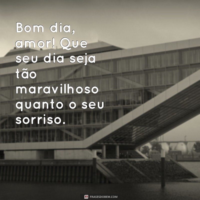 mensagem de bom dia amor para whatsapp Bom dia, amor! Que seu dia seja tão maravilhoso quanto o seu sorriso.