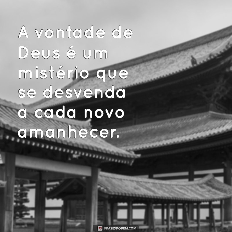 mensagem vontade de deus A vontade de Deus é um mistério que se desvenda a cada novo amanhecer.