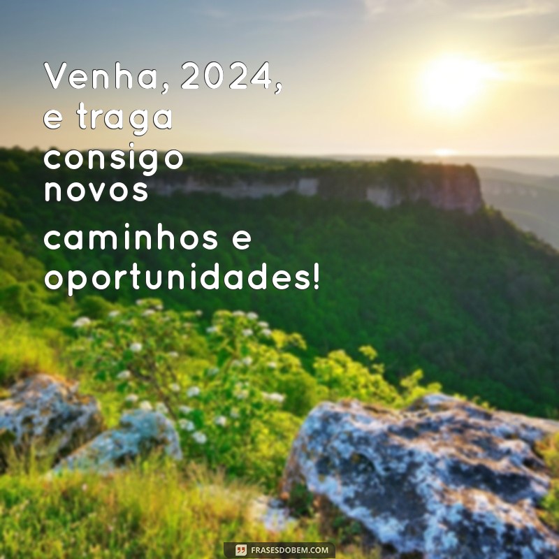 venha 2024 frases Venha, 2024, e traga consigo novos caminhos e oportunidades!