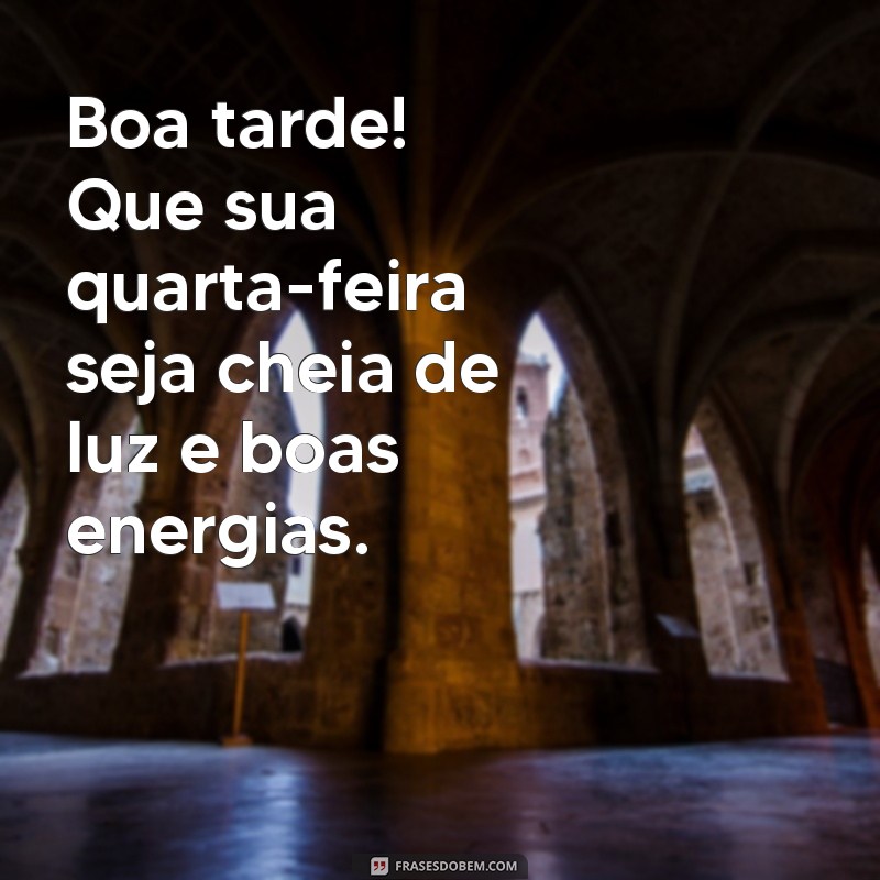 mensagem de boa tarde quarta feira Boa tarde! Que sua quarta-feira seja cheia de luz e boas energias.