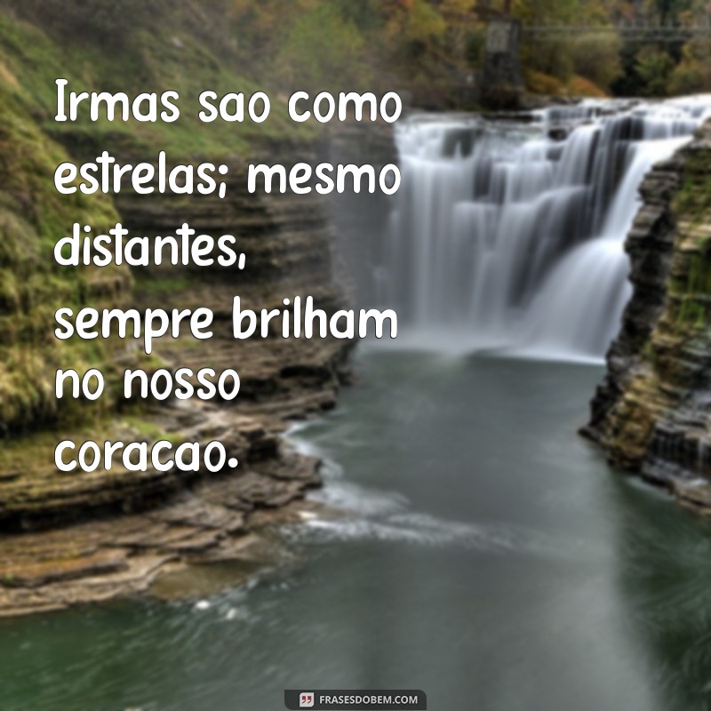 frases de amor de irmã Irmãs são como estrelas; mesmo distantes, sempre brilham no nosso coração.