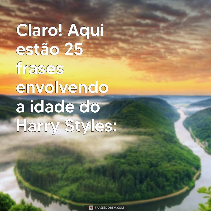 idade do harry styles Claro! Aqui estão 25 frases envolvendo a idade do Harry Styles: