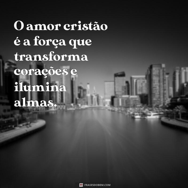 frases amor cristão O amor cristão é a força que transforma corações e ilumina almas.