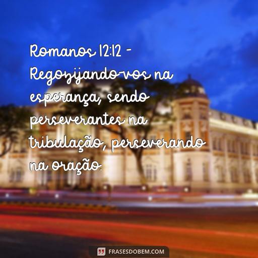 Esperança: Versículos da Bíblia para Inspirar e Encorajar Romanos 12:12 - Regozijando-vos na esperança, sendo perseverantes na tribulação, perseverando na oração.